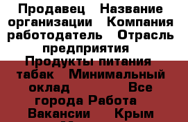 Продавец › Название организации ­ Компания-работодатель › Отрасль предприятия ­ Продукты питания, табак › Минимальный оклад ­ 12 000 - Все города Работа » Вакансии   . Крым,Морская